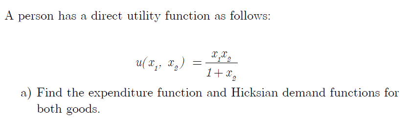 A person has a direct utility function as follows:
u( x, x,)
a) Find the expenditure function and Hicksian demand functions for
both goods.
