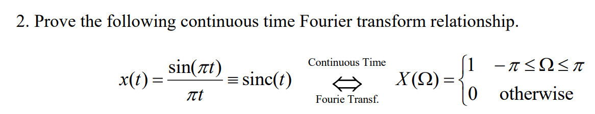 2. Prove the following continuous time Fourier transform relationship.
Continuous Time
sin(πί)
-
x(t) =
= sinc(t)
Tt
X () =
0 otherwise
Fourie Transf.
