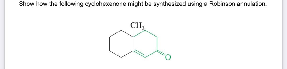 Show how the following cyclohexenone might be synthesized using a Robinson annulation.
CH3