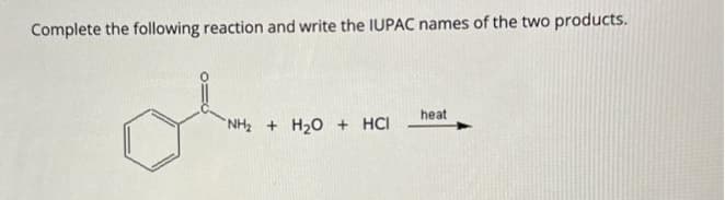 Complete the following reaction and write the IUPAC names of the two products.
Die
"NH₂ + H₂O + HCI
heat
