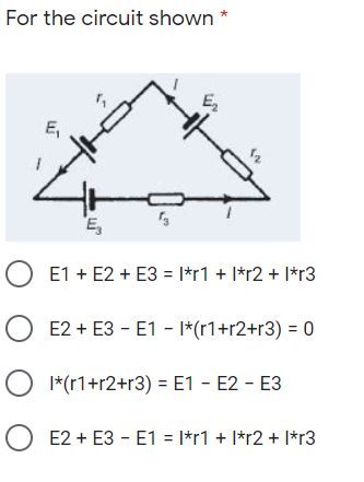 *
For the circuit shown
E
E,
12
E,
E1 + E2 + E3 = |*r1 + I*r2 + I*r3
E2 + E3 - E1 - |*(r1+r2+r3) = 0
O I*(r1+r2+r3) = E1 - E2 - E3
E2 + E3 - E1 = |*r1 + I*r2 + I*r3
