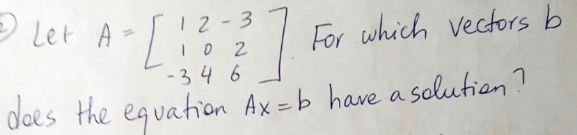 e Let A-
12-3
For which vectors b
2
-34 6
does the equation Ax=b have a solutian?
