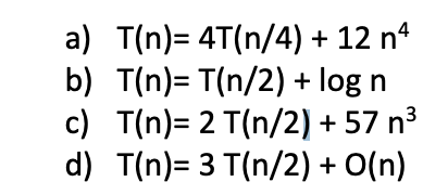 a) T(n)= 4T(n/4) + 12 nº
b) T(n)= T(n/2) + log
c) T(n)= 2 T(n/2) + 57 n3
d) T(n)= 3 T(n/2) + O(n)
