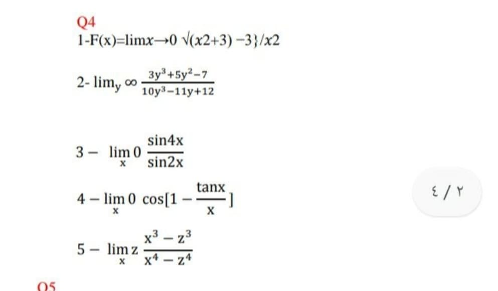Q4
1-F(x)=limx→0 v(x2+3)-3}/x2
2- lim, oo
3y +5y2-7
10y3-11y+12
sin4x
3 - lim 0
sin2x
tanx
4 – lim 0 cos[1-
x3 – z3
5 - lim z
x4 – z4
05
