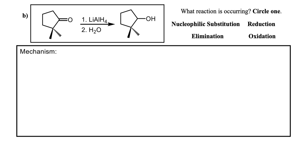 What reaction is occurring? Circle one.
b)
O:
1. LIAIH4.
FHO-
Nucleophilic Substitution
Reduction
2. H20
Elimination
Oxidation
Mechanism:
