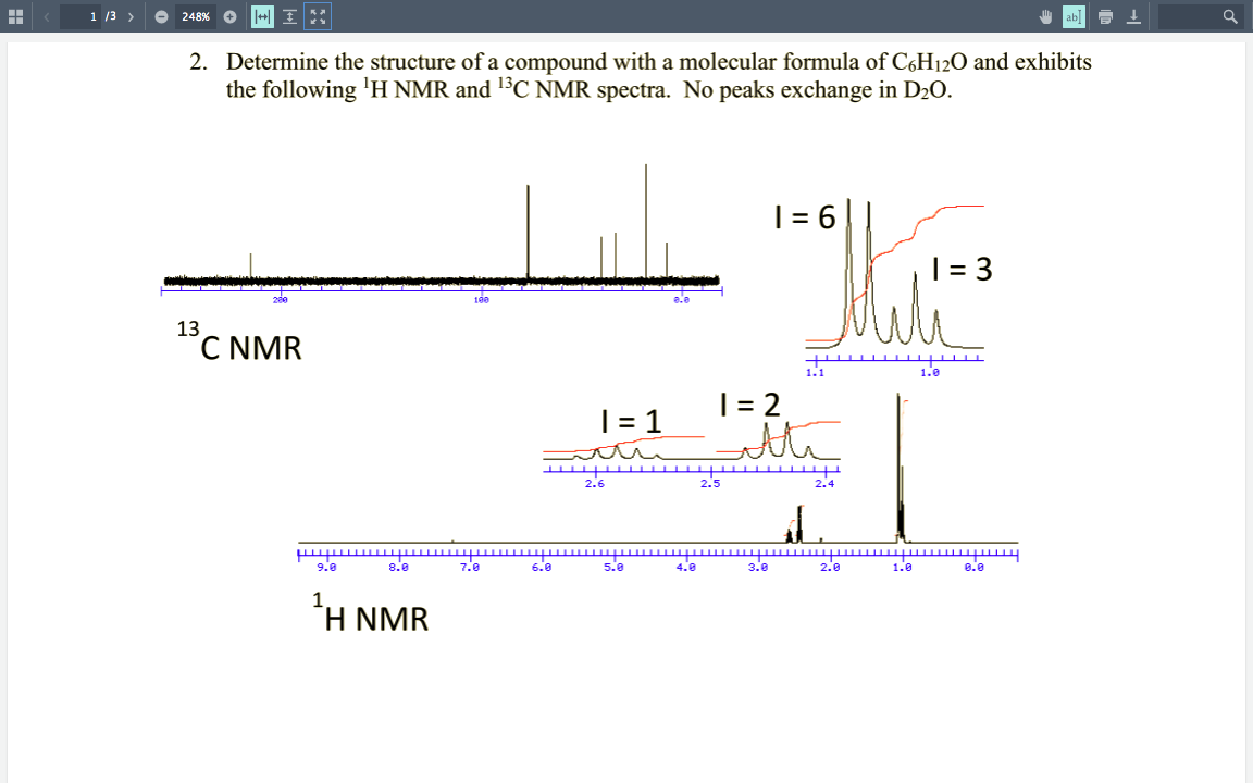 1 /3 >
248% O
上
2. Determine the structure of a compound with a molecular formula of C,H12O and exhibits
the following 'H NMR and 13C NMR spectra. No peaks exchange in D2O.
| = 6
| = 3
13
C NMR
1.0
|= 2
the
| = 1
2.6
2.4
8.e
7.8
3.e
2.0
wwww
8.0
9.0
6.0
5.0
4.0
1.0
1
H NMR
