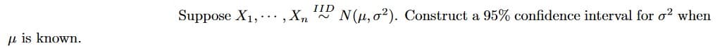 IID
Suppose X1, ..., X,
N(u, o?). Construct a 95% confidence interval for o? when
u is known.
