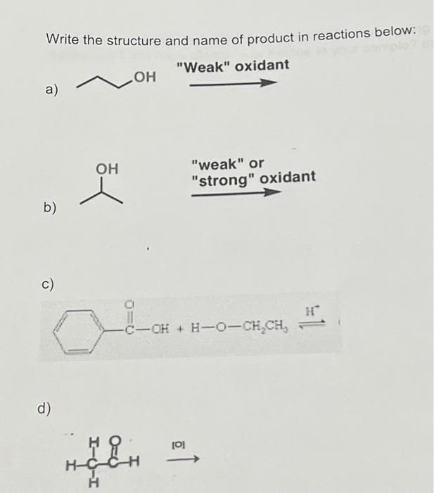 Write the structure and name of product in reactions below:
"Weak" oxidant
лон
a)
b)
C)
d)
:
OH
HOL
HIGH
HCC
"weak" or
"strong" oxidant
-C-OH + H-O-CH₂CH,
HT
