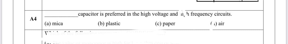 capacitor is preferred in the high voltage and i h frequency circuits.
A4
(a) mica
(b) plastic
(с) рарer
( 1) air

