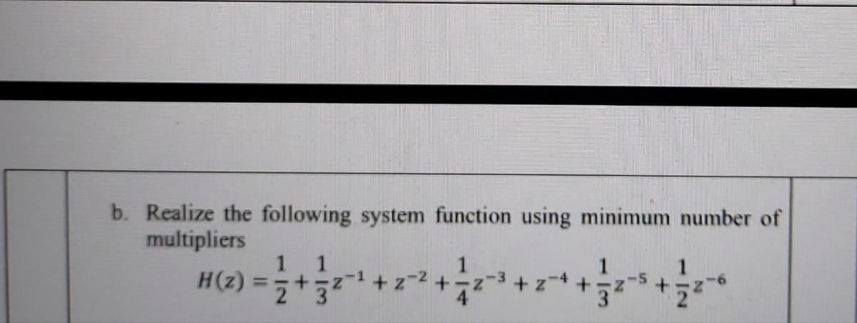 b. Realize the following system function using minimum number of
multipliers
1 1
1
H(z)
+ z-2 +
+Z +
3
2 3
