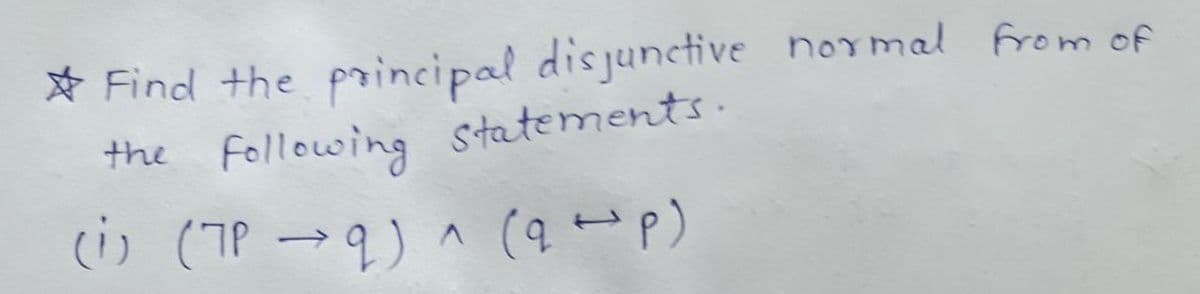 * Find the pincipal disjunctive normal from of
the Following statements.
(is (7P →q) ^ (9up)
