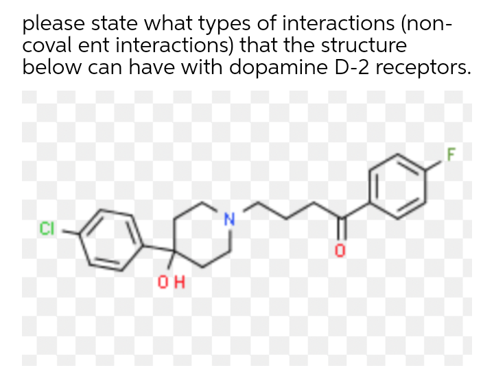 please state what types of interactions (non-
coval ent interactions) that the structure
below can have with dopamine D-2 receptors.
CI
OH
