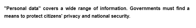 "Personal data" covers a wide range of information. Governments must find a
means to protect citizens' privacy and national security.