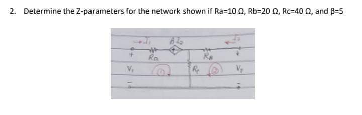2. Determine the Z-parameters for the network shown if Ra=100, Rb-2002, Rc=400, and B-5
V₂
Ra
+
Re
@
V₂