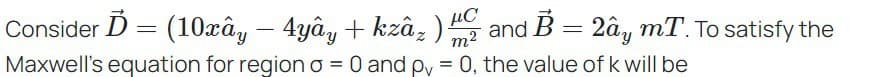 Consider Ď = (10xây – 4yây + kzâz ) Hand B = 2ây mT. To satisfy the
-
Maxwell's equation for region o = 0 and pv = 0, the value of k will be