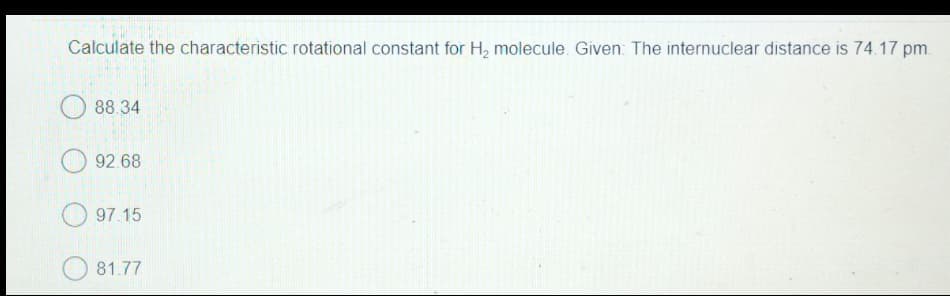 Calculate the characteristic rotational constant for H₂ molecule. Given: The internuclear distance is 74.17 pm.
88.34
92.68
97.15
81.77