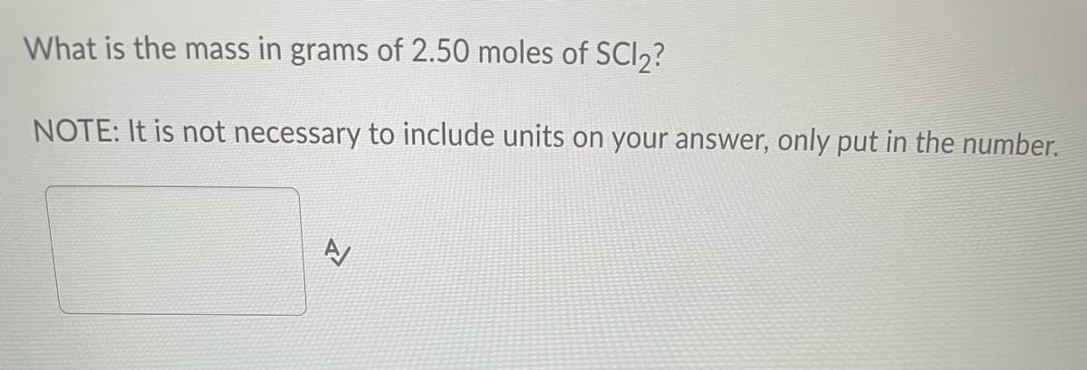What is the mass in grams of 2.50 moles of SCI₂?
NOTE: It is not necessary to include units on your answer, only put in the number.
A