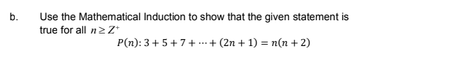 b.
Use the Mathematical Induction to show that the given statement is
true for all n ≥Z+
P(n): 3+5+7++ (2n + 1) = n(n + 2)