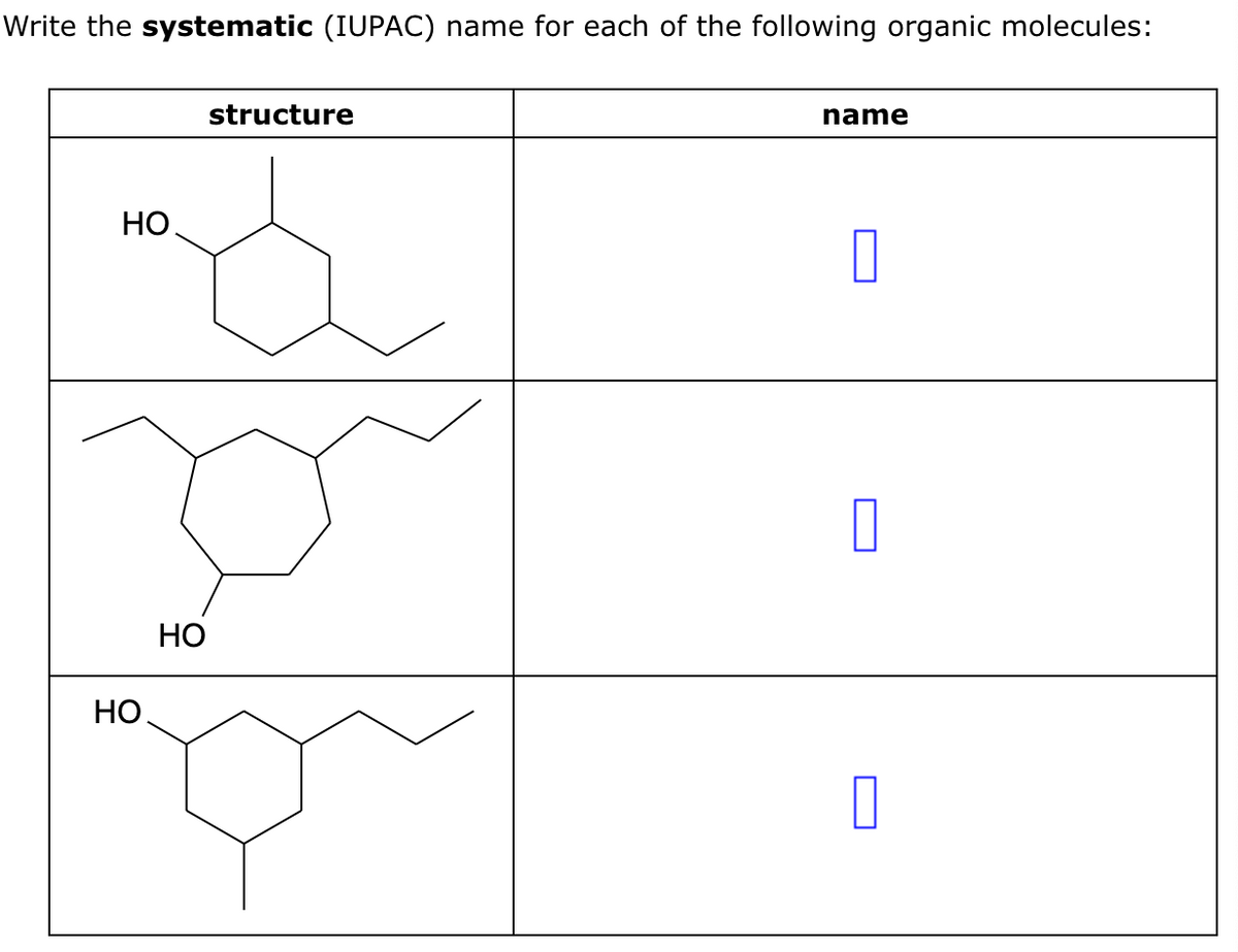 Write the systematic (IUPAC) name for each of the following organic molecules:
HO
HO
HO
structure
name
☐