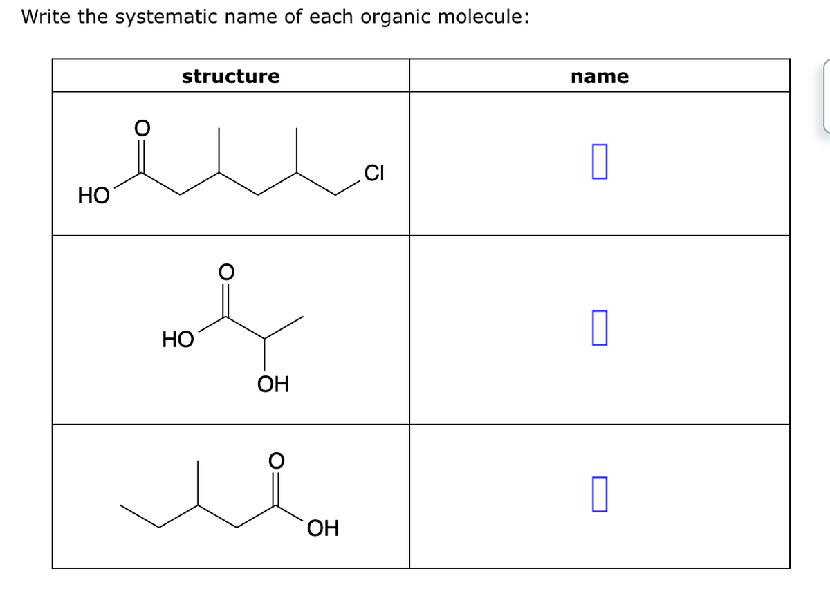 Write the systematic name of each organic molecule:
HO
structure
HO
ОН
ОН
СІ
name
☐