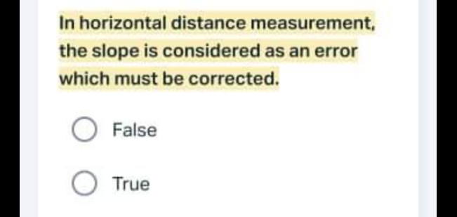 In horizontal distance measurement,
the slope is considered as an error
which must be corrected.
False
O True
