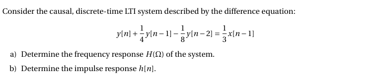Consider the causal, discrete-time LTI system described by the difference equation:
1
yln] + yln- 11-yln- 2) = xin-1
1
y[n
a) Determine the frequency response H(2) of the system.
b) Determine the impulse response h[n].
