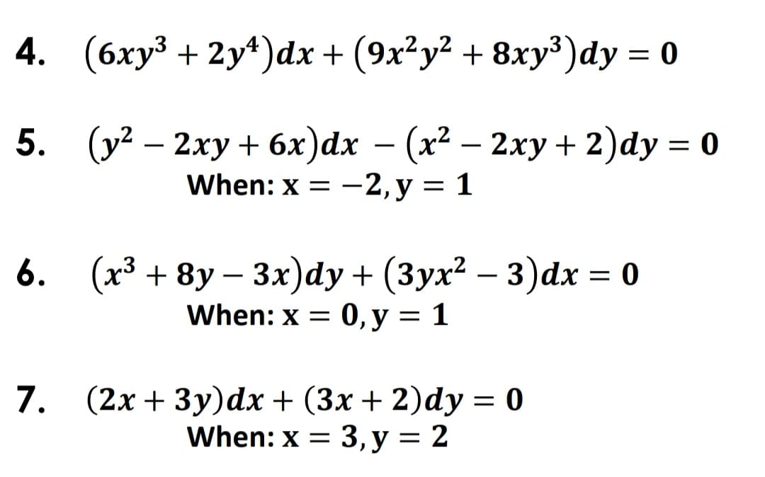 4. (бху3 + 2y4)dx + (9х2у2 + 8ху3)dy —D 0
5. (у? — 2ху + 6х)dx — (х*
When: x 3D —2, у — 1
— 2ху+ 2)dy %3D 0
6. (x3 + 8у — 3х)dy + (3ух? — 3)ӑх %—D о
When: x 3D 0, у — 1
-
7. (2х+ 3у)dx+ (3x+ 2)dy — 0
3, у %3 2
When: x =
