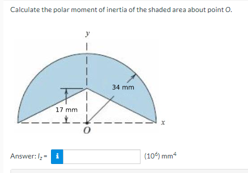 Calculate the polar moment of inertia of the shaded area about point O.
y
34 mm
17 mm
Answer: I₂ = i
tel
T
0
X
(106) mm4