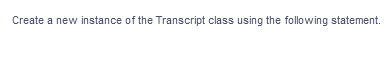 Create a new instance of the Transcript class using the following statement.