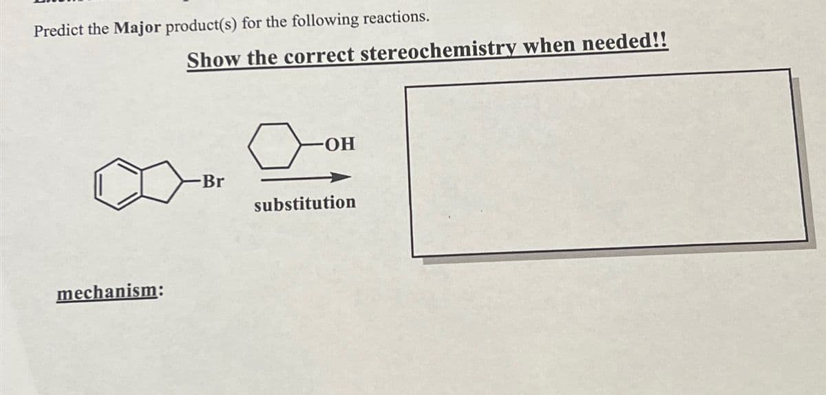 Predict the Major product(s) for the following reactions.
mechanism:
Show the correct stereochemistry when needed!!
Br
-OH
substitution