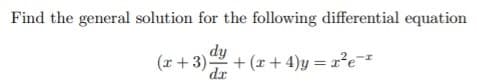 Find the general solution for the following differential equation
(r +3).
fip
+ (x+ 4)y = x²e-
= r*e
dr
