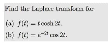 Find the Laplace transform for
(a) f(t) = t cosh 2t.
(b) f(t) = e-2t cos 2t.

