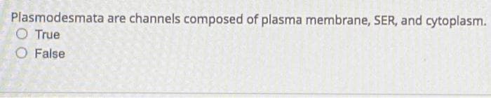 Plasmodesmata are channels composed of plasma membrane, SER, and cytoplasm.
O True
O False