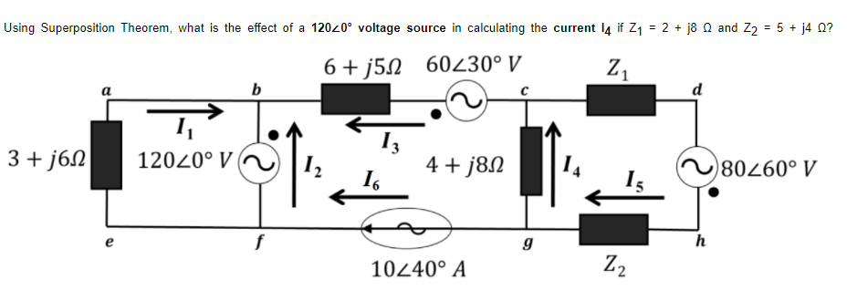 Using Superposition Theorem, what is the effect of a 12020° voltage source in calculating the current 14 if Z₁ = 2 + j8 2 and Z₂ = 5 + j4 Q?
6+j52 60230° V
Z₁
1
d
b
3+j6
12020° V
4+j8n
~80260° V
16
h
e
f
10240° A
g
Z₂