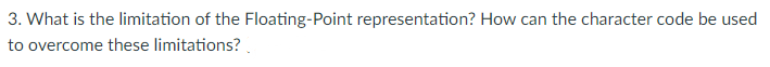 3. What is the limitation of the Floating-Point representation? How can the character code be used
to overcome these limitations?