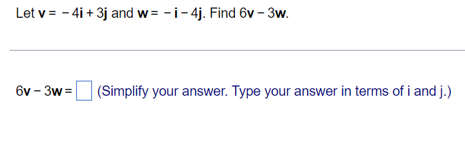 Let v = - 4i +3j and w-i-4j. Find 6v - 3w.
6v - 3w= (Simplify your answer. Type your answer in terms of i and j.)