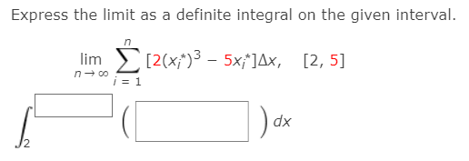 Express the limit as a definite integral on the given interval.
[2(x;*)³ – 5x;']Ax, [2, 5]
i = 1
lim
n- co
dx
