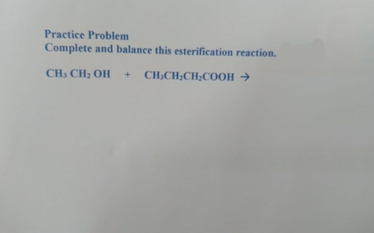 Practice Problem
Complete and balance this esterification reaction.
CH3 CH2 OH
CH3CH2CH2COOH →
