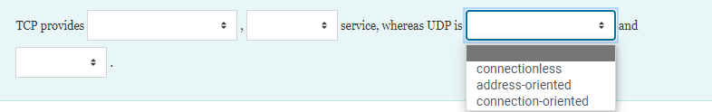 TCP provides
service, whereas UDP is
* Jand
connectionless
address-oriented
connection-oriented
