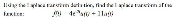 Using the Laplace transform definition, find the Laplace transform of the
function:
f(t) = 4e²"u(t) + 11u(t)
