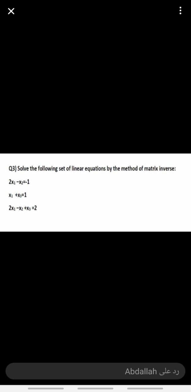 Q3) Solve the following set of linear equations by the method of matrix inverse:
2x1 -X2=-1
X1 +X3=1
2x1 -X2 +X3 =2
Abdallah le sj
