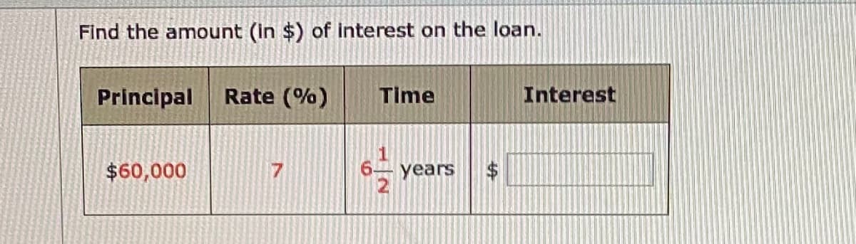 Find the amount (in $) of interest on the loan.
Principal
Rate (%)
Time
Interest
$60,000
17
9.
years
%24
