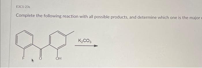 E3C1-23s
Complete the following reaction with all possible products, and determine which one is the major e
88
ОН
K₂CO3