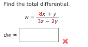 Find the total differential.
8x + y
3z - 2y
dw =
W
X