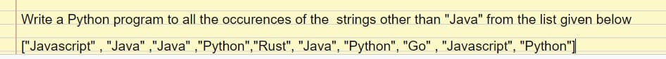 Write a Python program to all the occurences of the strings other than "Java" from the list given below
["Javascript" , "Java" ,"Java" ,"Python","Rust", "Java", "Python", "Go" , "Javascript", "Python"]
