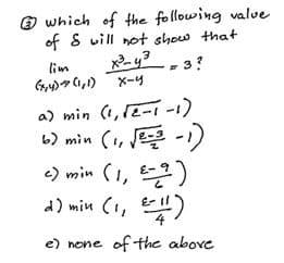 O which of the following valve
of S vill not show that
lim
X-4
a) min (1, 12-1 -1)
6) min (1, J -1)
e) min (1, )
d) min (1, )
e) none of the above
