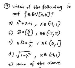 O lwhich of the following N
not fe BV[a,6]?
*+メ+, Xe (りり
L) Sin (), xe (T, 1)
e) x Sin
ic
, xe (o, 1]
d)J-,x6 Eい)
ノ
e) none af the above
