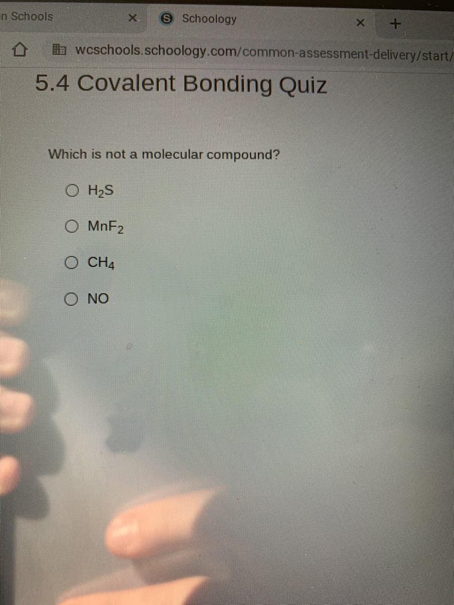 n Schools
OSchoology
a wcschools.schoology.com/common-assessment-delivery/start/
5.4 Covalent Bonding Quiz
Which is not a molecular compound?
O H2S
MNF2
O CHA
O NO
