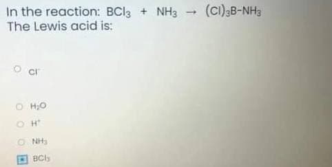 In the reaction: BCI3 + NH3
The Lewis acid is:
(C)3B-NH3
O H;O
O H
O NH3
BCly
