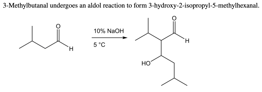 3-Methylbutanal undergoes
an aldol reaction to form 3-hydroxy-2-isopropyl-5-methylhexanal.
10% NaOH
H.
5 °C
H.
НО
